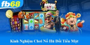 Kinh nghiệm chơi nổ hũ đổi tiền mặt