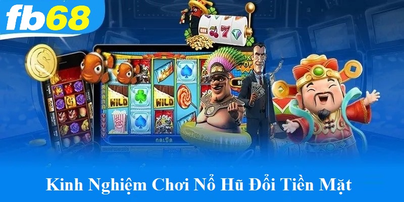 Kinh nghiệm chơi nổ hũ đổi tiền mặt