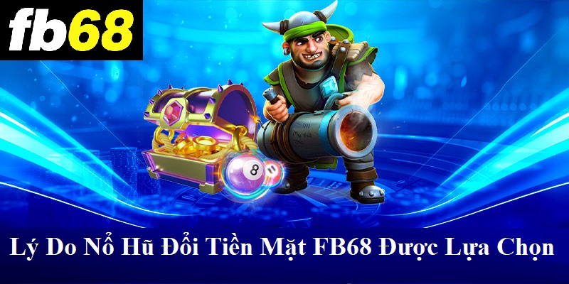 Lý do nổ hũ đổi tiền mặt FB68 được lựa chọn